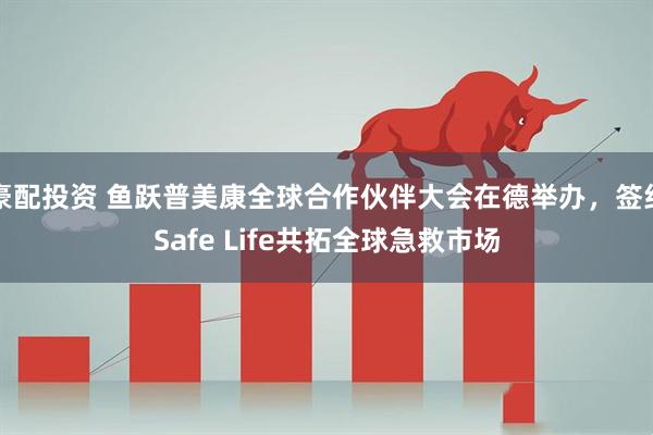 豪配投资 鱼跃普美康全球合作伙伴大会在德举办，签约Safe Life共拓全球急救市场