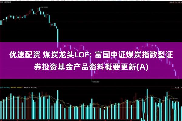优速配资 煤炭龙头LOF: 富国中证煤炭指数型证券投资基金产品资料概要更新(A)