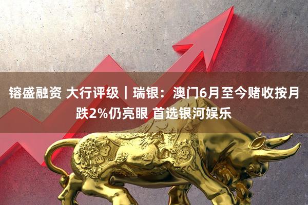 镕盛融资 大行评级｜瑞银：澳门6月至今赌收按月跌2%仍亮眼 首选银河娱乐