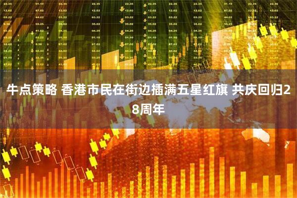 牛点策略 香港市民在街边插满五星红旗 共庆回归28周年