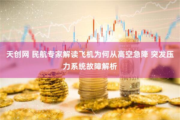 天创网 民航专家解读飞机为何从高空急降 突发压力系统故障解析