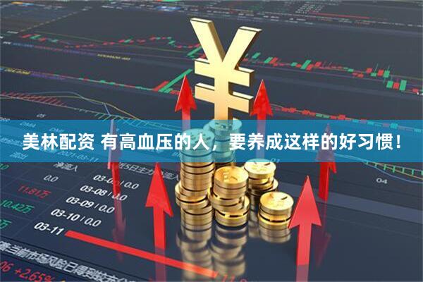 美林配资 有高血压的人，要养成这样的好习惯！
