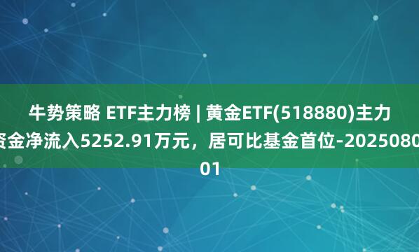 牛势策略 ETF主力榜 | 黄金ETF(518880)主力资金净流入5252.91万元，居可比基金首位-20250801