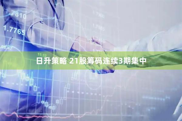 日升策略 21股筹码连续3期集中