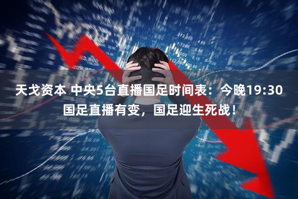 天戈资本 中央5台直播国足时间表：今晚19:30国足直播有变，国足迎生死战！