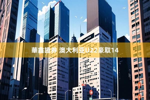 華鑫證券 澳大利亚U22豪取14