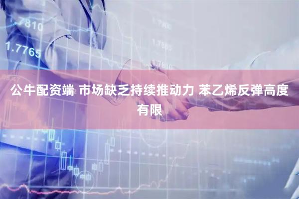公牛配资端 市场缺乏持续推动力 苯乙烯反弹高度有限