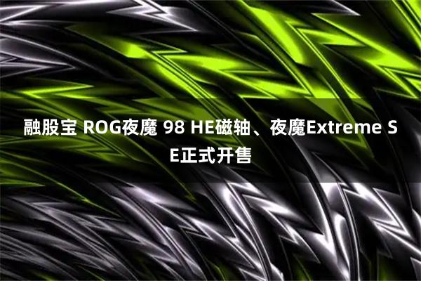 融股宝 ROG夜魔 98 HE磁轴、夜魔Extreme SE正式开售