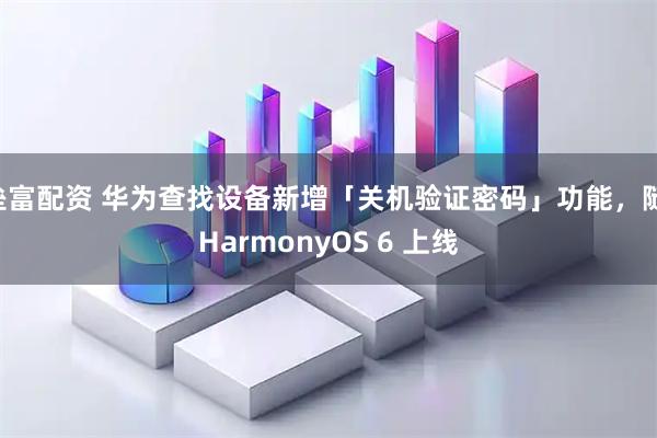 垒富配资 华为查找设备新增「关机验证密码」功能，随 HarmonyOS 6 上线