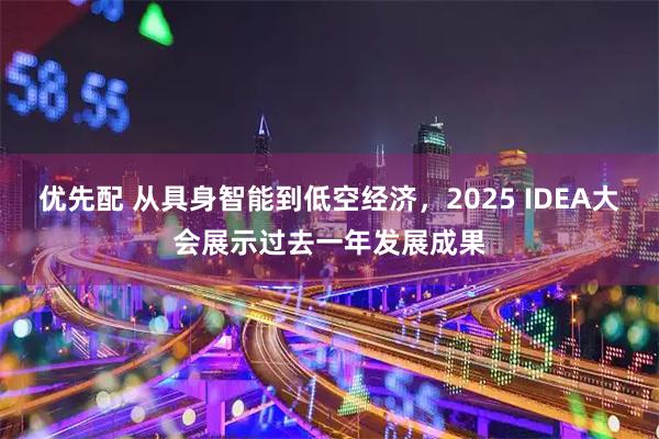 优先配 从具身智能到低空经济，2025 IDEA大会展示过去一年发展成果