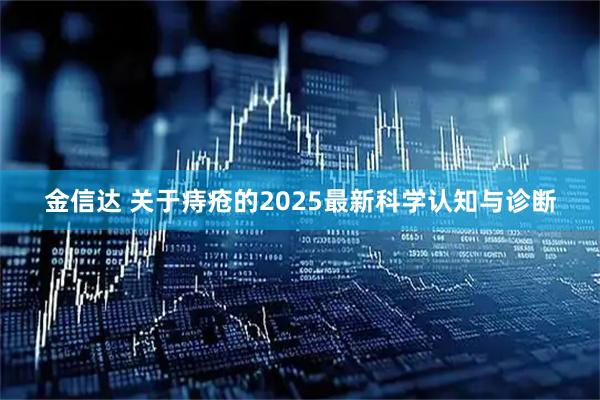 金信达 关于痔疮的2025最新科学认知与诊断