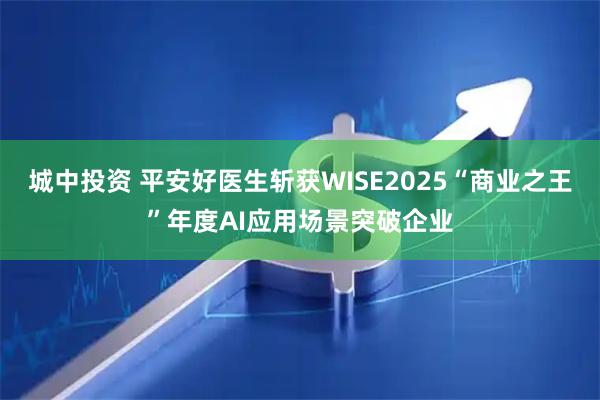 城中投资 平安好医生斩获WISE2025“商业之王”年度AI应用场景突破企业