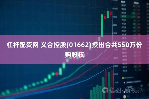 杠杆配资网 义合控股(01662)授出合共550万份购股权