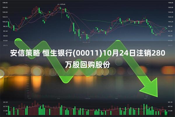 安信策略 恒生银行(00011)10月24日注销280万股回购股份