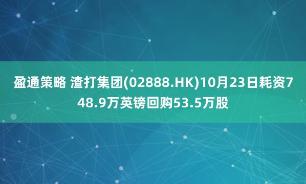 盈通策略 渣打集团(02888.HK)10月23日耗资748.9万英镑回购53.5万股
