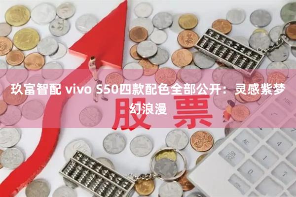 玖富智配 vivo S50四款配色全部公开:灵感紫梦幻浪漫