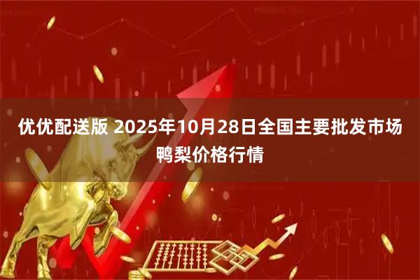 优优配送版 2025年10月28日全国主要批发市场鸭梨价格行情