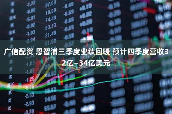 广信配资 恩智浦三季度业绩回暖 预计四季度营收32亿—34亿美元