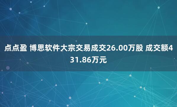 点点盈 博思软件大宗交易成交26.00万股 成交额431.86万元