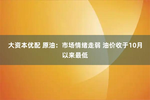 大资本优配 原油:市场情绪走弱 油价收于10月以来最低