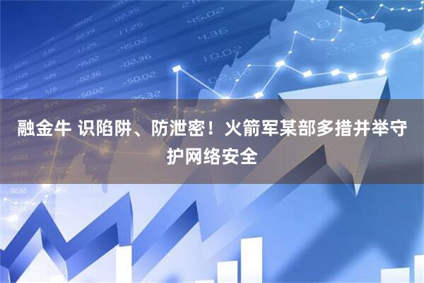 融金牛 识陷阱、防泄密！火箭军某部多措并举守护网络安全